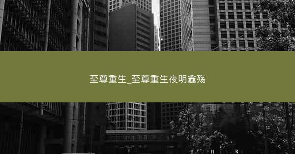 至尊重生_至尊重生夜明鑫殇
