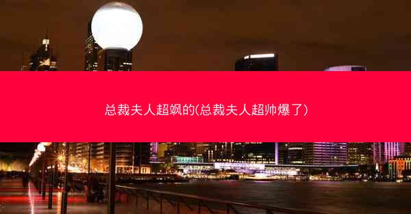 总裁夫人超飒的(总裁夫人超帅爆了)