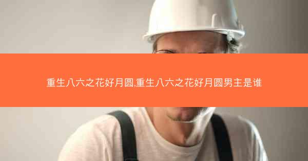 重生八六之花好月圆,重生八六之花好月圆男主是谁