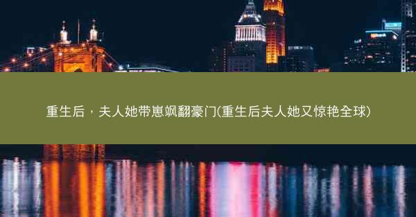 重生后,夫人她带崽飒翻豪门(重生后夫人她又惊艳全球) 重生后,夫人她带崽飒翻豪门(重生后夫人她又惊艳全球)