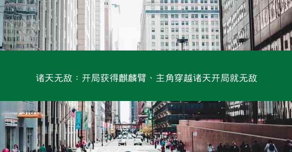 诸天无敌：开局获得麒麟臂、主角穿越诸天开局就无敌
