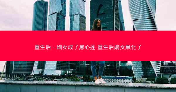 重生后，嫡女成了黑心莲-重生后嫡女黑化了