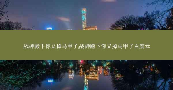 战神殿下你又掉马甲了,战神殿下你又掉马甲了百度云
