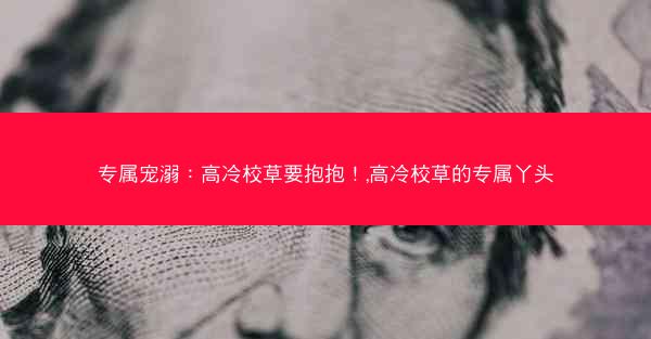 专属宠溺：高冷校草要抱抱！,高冷校草的专属丫头