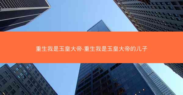 重生我是玉皇大帝-重生我是玉皇大帝的儿子