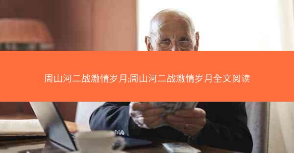 周山河二战激情岁月;周山河二战激情岁月全文阅读