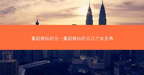 重启修仙纪元—重启修仙纪元几个女主角