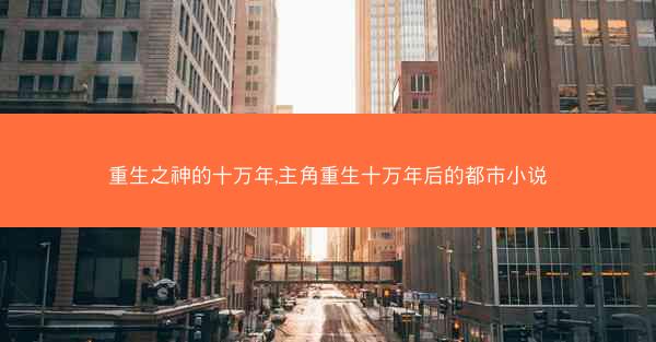 重生之神的十万年,主角重生十万年后的都市小说