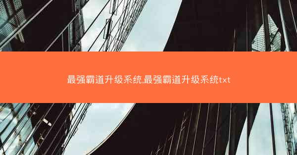 最强霸道升级系统,最强霸道升级系统txt