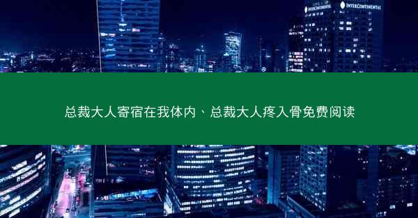 总裁大人寄宿在我体内、总裁大人疼入骨免费阅读