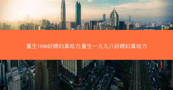 重生1998好媳妇真给力;重生一九九八好媳妇真给力