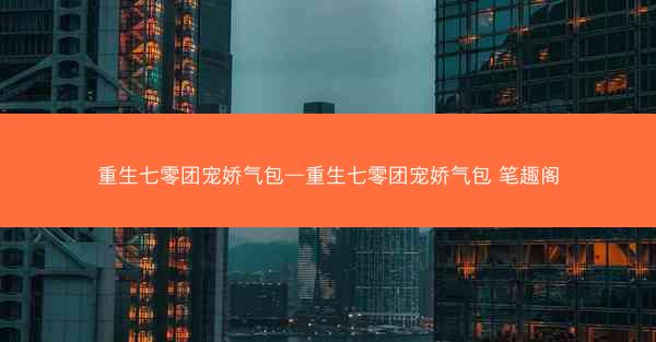 重生七零团宠娇气包—重生七零团宠娇气包 笔趣阁