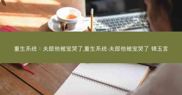 重生系统:夫郎他被宠哭了,重生系统-夫郎他被宠哭了 锦玉言