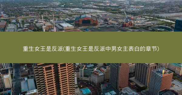 重生女王是反派(重生女王是反派中男女主表白的章节)
