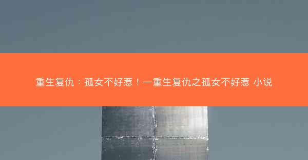 重生复仇：孤女不好惹！—重生复仇之孤女不好惹 小说