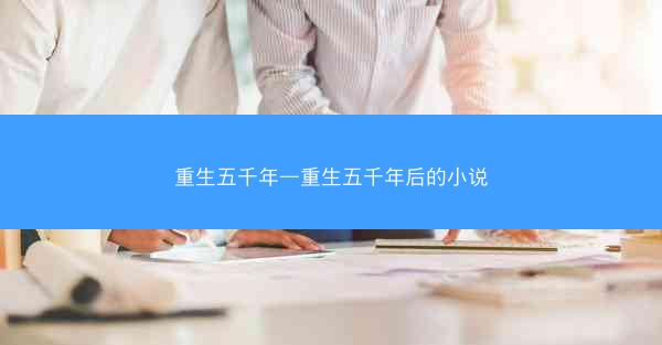 重生五千年—重生五千年后的小说