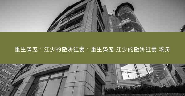 重生枭宠：江少的傲娇狂妻、重生枭宠-江少的傲娇狂妻 璃舟