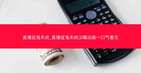 直播捉鬼系统_直播捉鬼系统沙雕动画一口气看完 直播捉鬼系统_直播捉鬼系统沙雕动画一口气看完
