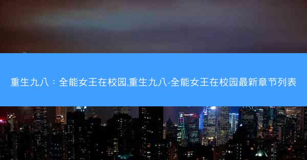 重生九八：全能女王在校园,重生九八-全能女王在校园最新章节列表