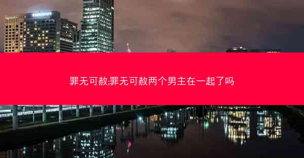 罪无可赦;罪无可赦两个男主在一起了吗