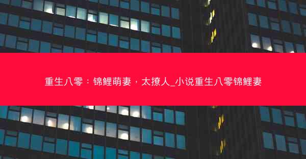 重生八零：锦鲤萌妻，太撩人_小说重生八零锦鲤妻