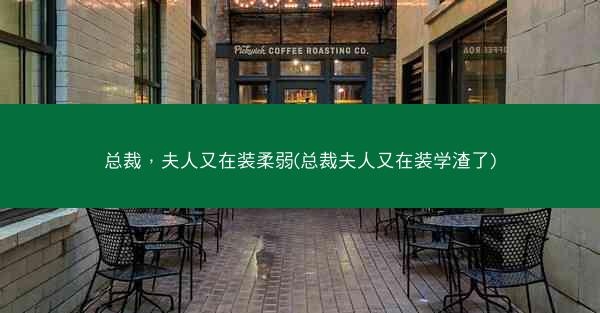 总裁，夫人又在装柔弱(总裁夫人又在装学渣了)