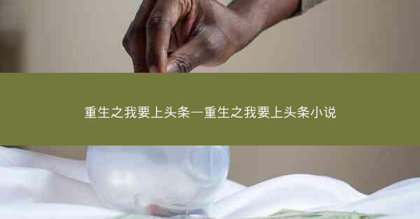 重生之我要上头条—重生之我要上头条小说
