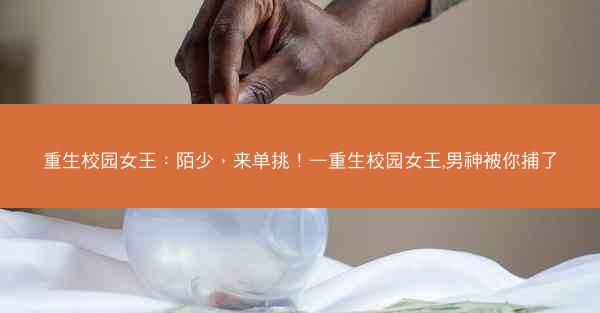 重生校园女王：陌少，来单挑！—重生校园女王,男神被你捕了