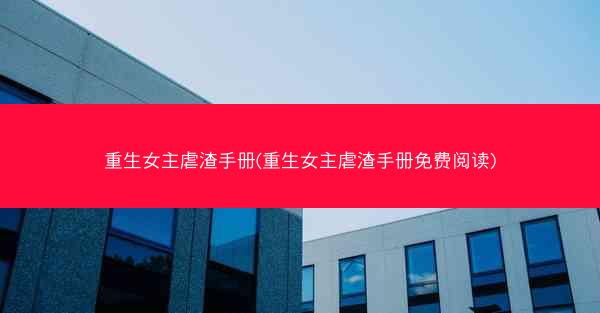 重生女主虐渣手册(重生女主虐渣手册免费阅读)