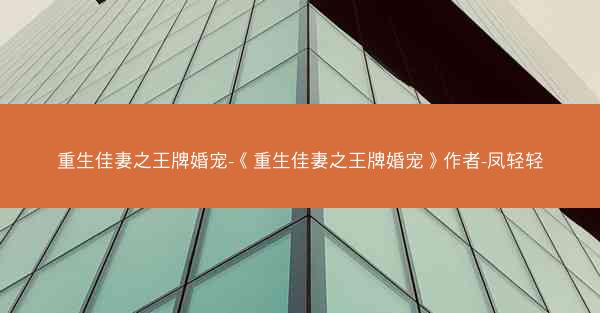 重生佳妻之王牌婚宠-《重生佳妻之王牌婚宠》作者-凤轻轻