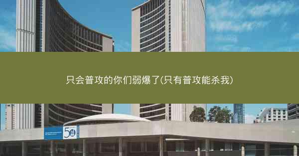 只会普攻的你们弱爆了(只有普攻能杀我)