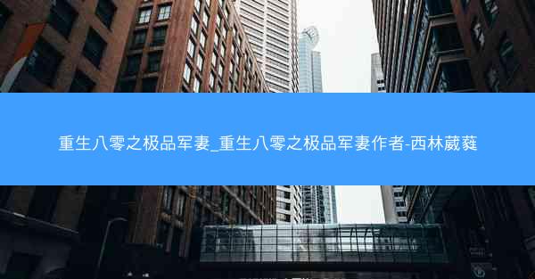 重生八零之极品军妻_重生八零之极品军妻作者-西林葳蕤