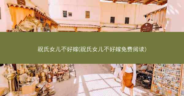 祝氏女儿不好嫁(祝氏女儿不好嫁免费阅读)