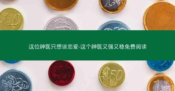 这位神医只想谈恋爱-这个神医又强又稳免费阅读