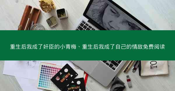 重生后我成了奸臣的小青梅、重生后我成了自己的情敌免费阅读