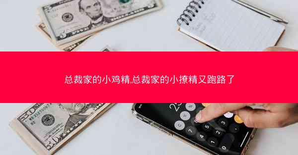 总裁家的小鸡精,总裁家的小撩精又跑路了