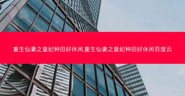 重生仙妻之皇妃种田好休闲,重生仙妻之皇妃种田好休闲百度云