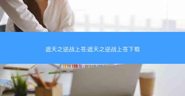 遮天之逆战上苍;遮天之逆战上苍下载