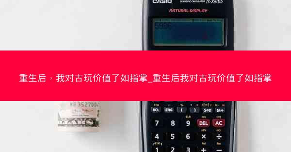 重生后，我对古玩价值了如指掌_重生后我对古玩价值了如指掌