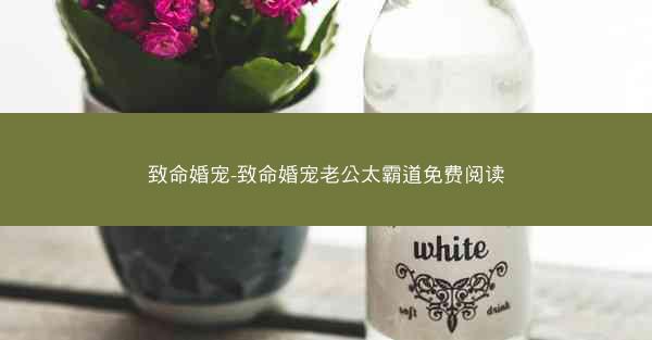 致命婚宠-致命婚宠老公太霸道免费阅读