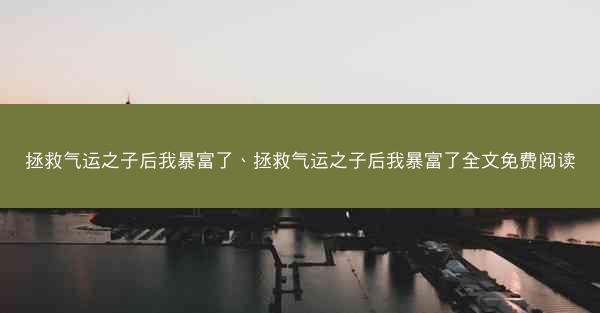 拯救气运之子后我暴富了、拯救气运之子后我暴富了全文免费阅读