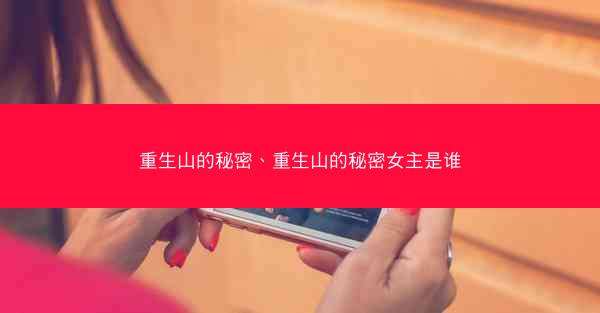 重生山的秘密、重生山的秘密女主是谁