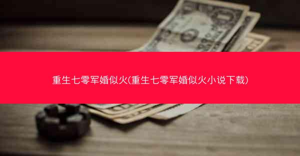 重生七零军婚似火(重生七零军婚似火小说下载)