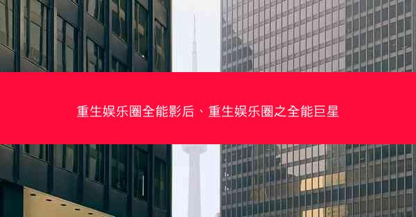 重生娱乐圈全能影后、重生娱乐圈之全能巨星