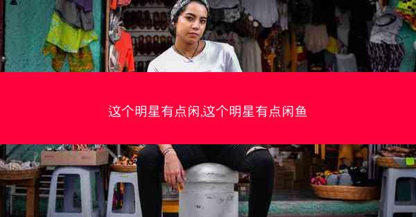 这个明星有点闲,这个明星有点闲鱼