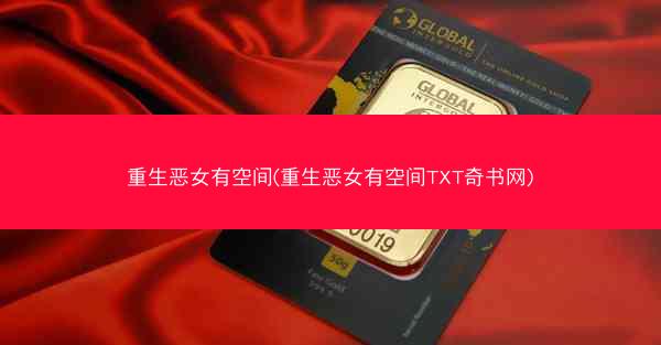 重生恶女有空间(重生恶女有空间TXT奇书网)