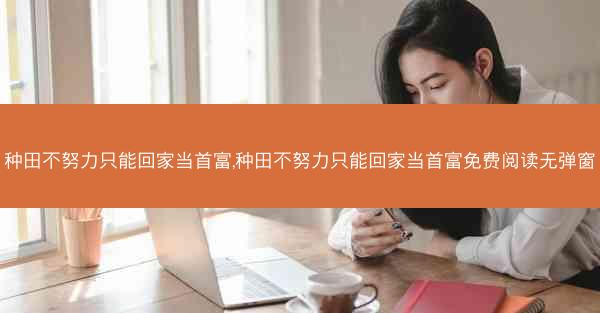 种田不努力只能回家当首富,种田不努力只能回家当首富免费阅读无弹窗