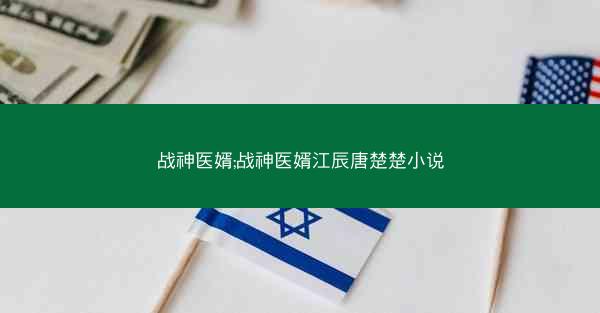 战神医婿;战神医婿江辰唐楚楚小说