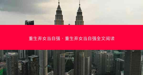 重生弃女当自强、重生弃女当自强全文阅读