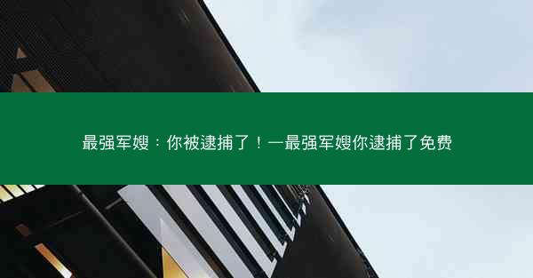 最强军嫂：你被逮捕了！—最强军嫂你逮捕了免费